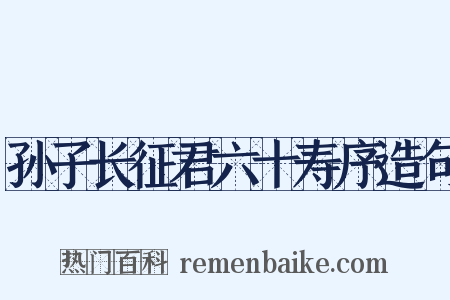 孙子长征君六十寿序造句是什么意思的图片